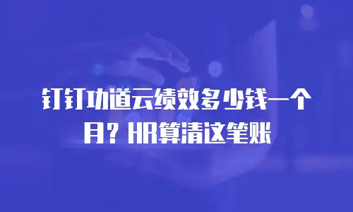 钉钉功道云绩效多少钱一个月？HR算清这笔账