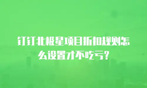 钉钉北极星项目折扣规则怎么设置才不吃亏？