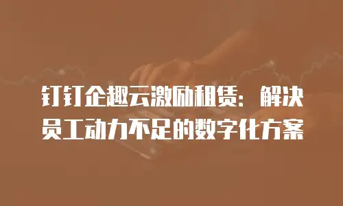 钉钉企趣云激励租赁：解决员工动力不足的数字化方案