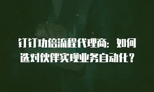 钉钉功倍流程代理商：如何选对伙伴实现业务自动化？