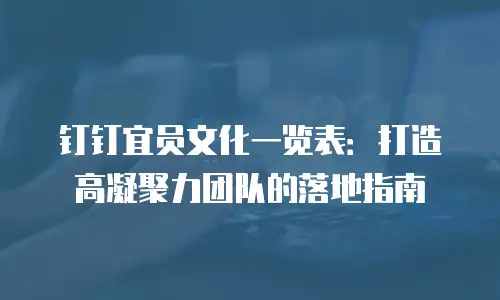 钉钉宜员文化一览表：打造高凝聚力团队的落地指南