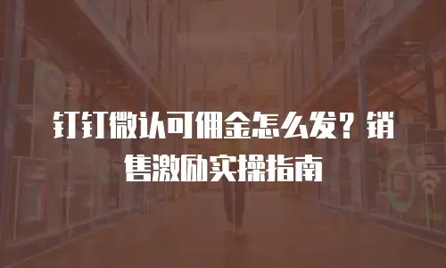 钉钉微认可佣金怎么发？销售激励实操指南