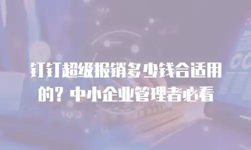 钉钉超级报销多少钱合适用的？中小企业管理者必看