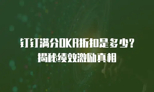 钉钉满分OKR折扣是多少？揭秘绩效激励真相