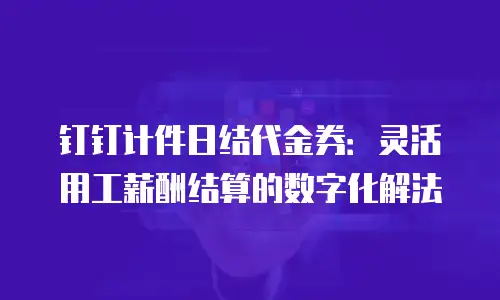钉钉计件日结代金券：灵活用工薪酬结算的数字化解法