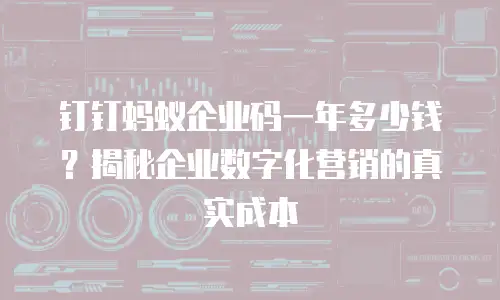 钉钉蚂蚁企业码一年多少钱？揭秘企业数字化营销的真实成本