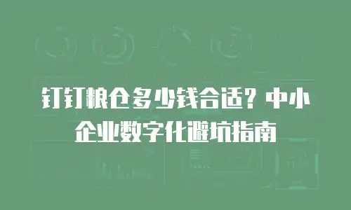 钉钉粮仓多少钱合适？中小企业数字化避坑指南