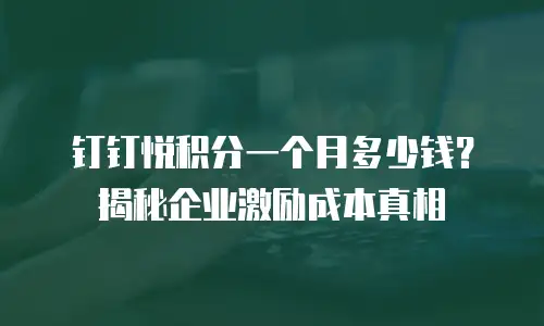 钉钉悦积分一个月多少钱？揭秘企业激励成本真相