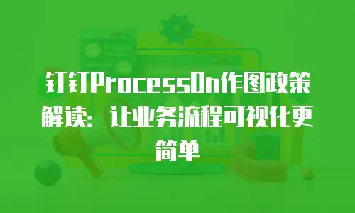 钉钉ProcessOn作图政策解读：让业务流程可视化更简单