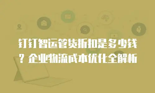 钉钉智运管货折扣是多少钱？企业物流成本优化全解析