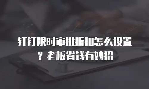 钉钉限时审批折扣怎么设置？老板省钱有妙招