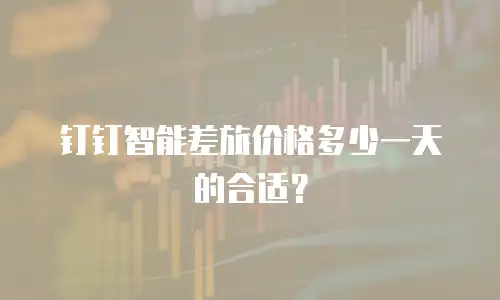 钉钉智能差旅价格多少一天的合适？
