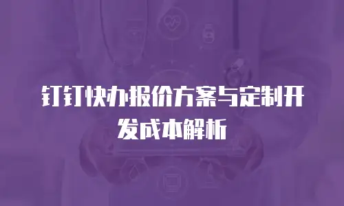 钉钉快办报价方案与定制开发成本解析