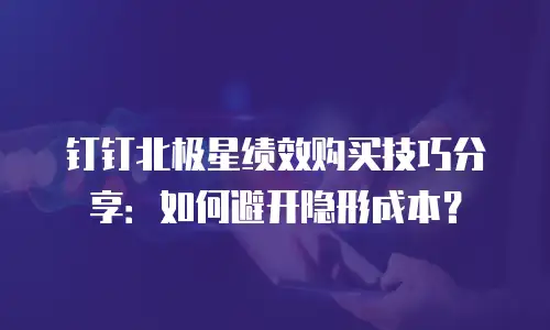 钉钉北极星绩效购买技巧分享：如何避开隐形成本？