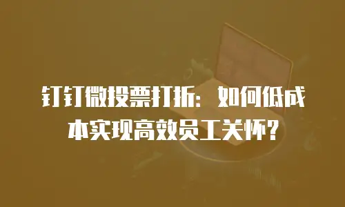 钉钉微投票打折：如何低成本实现高效员工关怀？