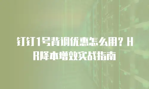 钉钉1号背调优惠怎么用？HR降本增效实战指南
