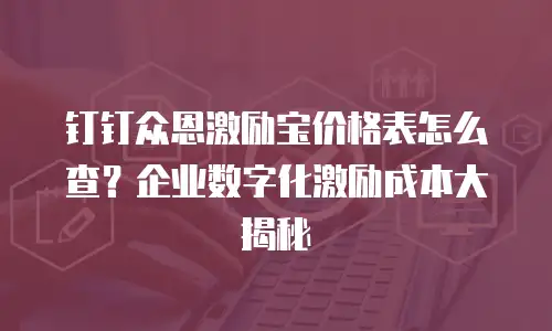 钉钉众恩激励宝价格表怎么查？企业数字化激励成本大揭秘