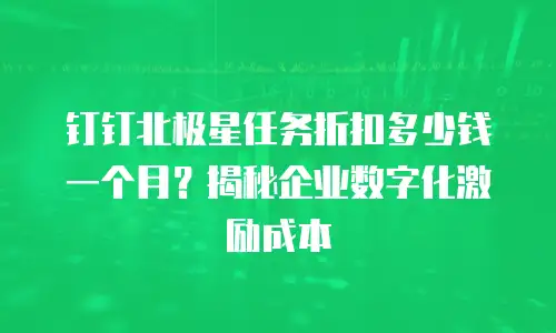 钉钉北极星任务折扣多少钱一个月？揭秘企业数字化激励成本