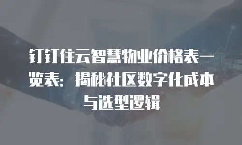 钉钉住云智慧物业价格表一览表：揭秘社区数字化成本与选型逻辑