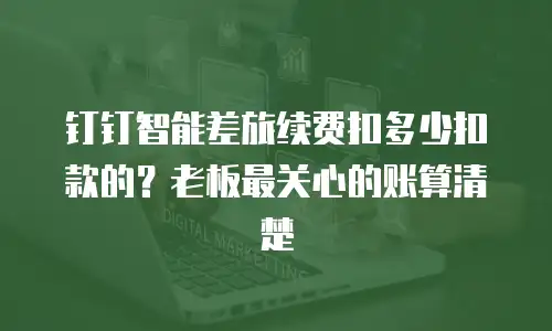 钉钉智能差旅续费扣多少扣款的？老板最关心的账算清楚
