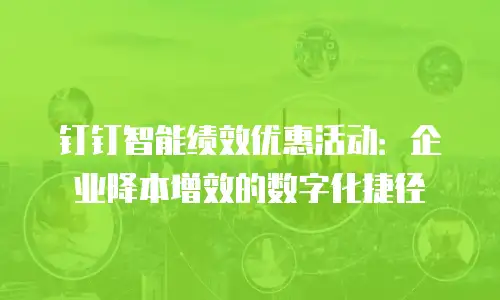 钉钉智能绩效优惠活动：企业降本增效的数字化捷径