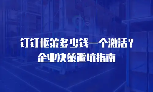 钉钉枢策多少钱一个激活？企业决策避坑指南