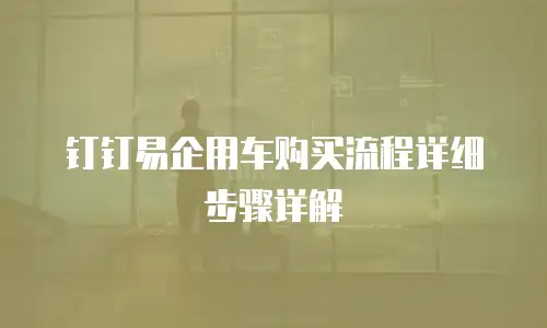 钉钉易企用车购买流程详细步骤详解