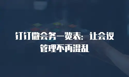 钉钉微会务一览表：让会议管理不再混乱