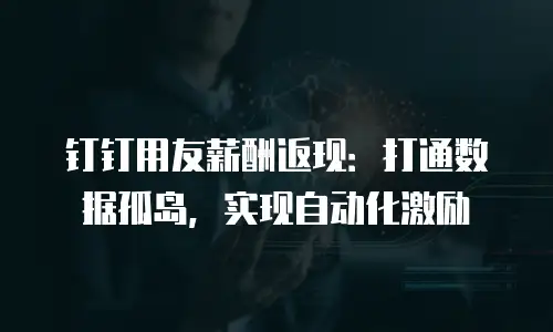 钉钉用友薪酬返现：打通数据孤岛，实现自动化激励