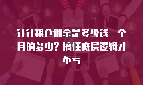 钉钉粮仓佣金是多少钱一个月的多少？搞懂底层逻辑才不亏