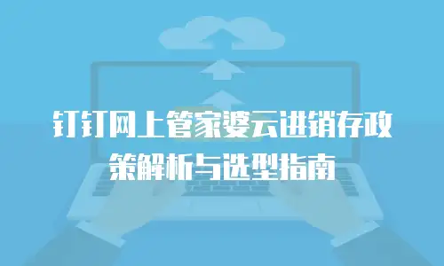 钉钉网上管家婆云进销存政策解析与选型指南