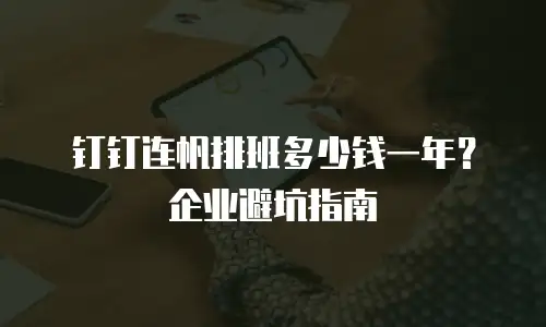 钉钉连帆排班多少钱一年？企业避坑指南