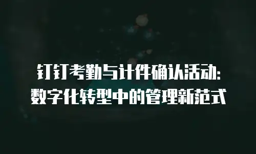 钉钉考勤与计件确认活动：数字化转型中的管理新范式