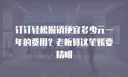 钉钉轻松报销便宜多少元一年的费用？老板算这笔账要精明