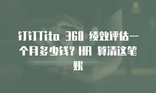 钉钉Tita 360 绩效评估一个月多少钱？HR 算清这笔账