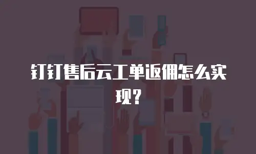 钉钉售后云工单返佣怎么实现？