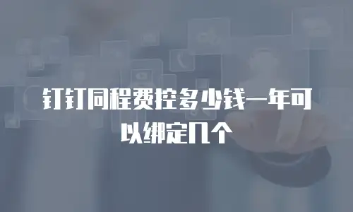 钉钉同程费控多少钱一年可以绑定几个