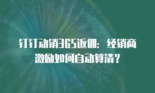 钉钉动销365返佣：经销商激励如何自动算清？