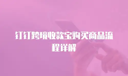 钉钉跨境收款宝购买商品流程详解