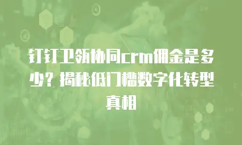 钉钉卫瓴协同crm佣金是多少？揭秘低门槛数字化转型真相