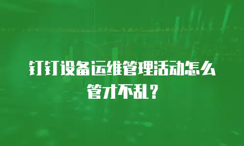 钉钉设备运维管理活动怎么管才不乱？
