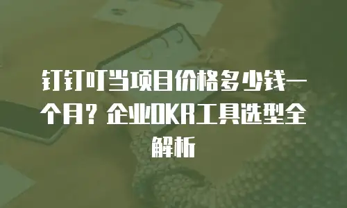 钉钉叮当项目价格多少钱一个月？企业OKR工具选型全解析