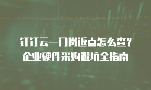 钉钉云一门岗返点怎么查？企业硬件采购避坑全指南