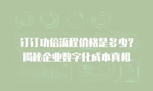钉钉功倍流程价格是多少？揭秘企业数字化成本真相