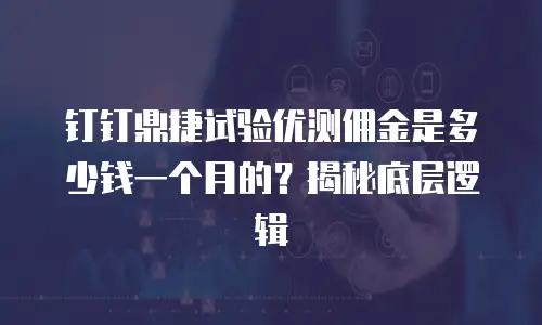 钉钉鼎捷试验优测佣金是多少钱一个月的？揭秘底层逻辑