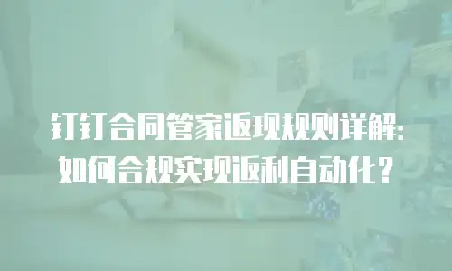 钉钉合同管家返现规则详解：如何合规实现返利自动化？