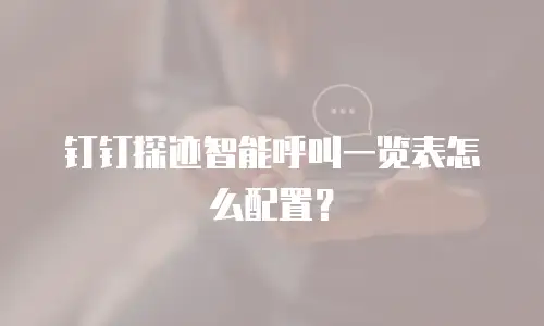 钉钉探迹智能呼叫一览表怎么配置？