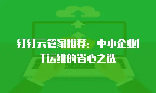 钉钉云管家推荐：中小企业IT运维的省心之选