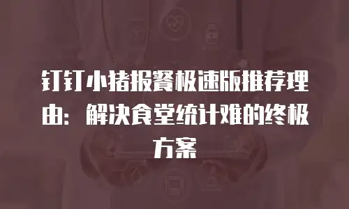 钉钉小猪报餐极速版推荐理由：解决食堂统计难的终极方案