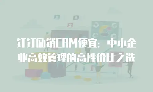 钉钉励销CRM便宜：中小企业高效管理的高性价比之选